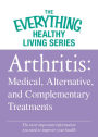 Arthritis: Medical, Alternative, and Complementary Treatments: The most important information you need to improve your health