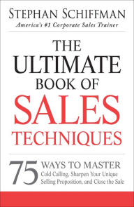 Title: The Ultimate Book of Sales Techniques: 75 Ways to Master Cold Calling, Sharpen Your Unique Selling Proposition, and Close the Sale, Author: Stephan Schiffman