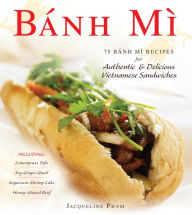 Title: Banh Mi: 75 Banh Mi Recipes for Authentic and Delicious Vietnamese Sandwiches Including Lemongrass Tofu, Soy Ginger Quail, Sugarcane Shrimp Cake, and Honey-Glazed Beef, Author: Jacqueline Pham