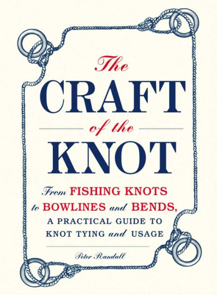 The Craft of the Knot: From Fishing Knots to Bowlines and Bends, a Practical Guide to Knot Tying and Usage
