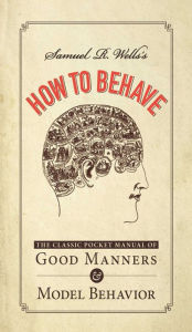 Title: Samuel R. Wells's How to Behave: The Classic Pocket Manual of Good Manners and Model Behavior, Author: Samuel R Wells