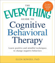 Title: The Everything Guide to Cognitive Behavioral Therapy: Learn Positive and Mindful Techniques to Change Negative Behaviors, Author: Ellen Bowers