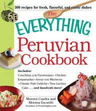 Title: The Everything Peruvian Cookbook: Includes Conchitas a la Parmesana, Chicken Empanadas, Arroz con Mariscos, Classic Fish Cebiche, Tres Leches Cake and hundreds more!, Author: Morena Cuadra