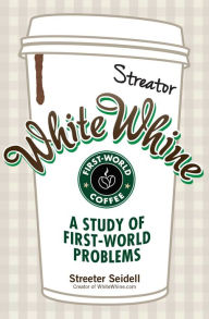 Title: White Whine: A Study of First-World Problems, Author: Streeter Seidell
