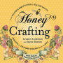 Honey Crafting: From Delicious Honey Butter to Healing Salves, Projects for Your Home Straight from the Hive