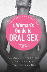 Title: A Woman's Guide to Oral Sex: Your guide to incredible, exhilarating, sensational sex, Author: Adams Media Corporation