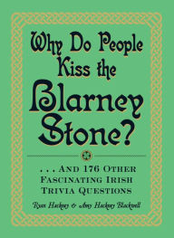 Title: Why Do People Kiss the Blarney Stone?: . . . And 176 Other Fascinating Irish Trivia Questions, Author: Ryan Hackney