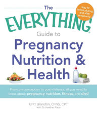 Title: The Everything Guide to Pregnancy Nutrition & Health: From Preconception to Post-delivery, All You Need to Know About Pregnancy Nutrition, Fitness, and Diet!, Author: Britt Brandon