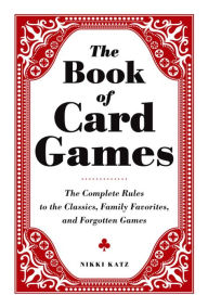 Title: The Book of Card Games: The Complete Rules to the Classics, Family Favorites, and Forgotten Games, Author: Nikki Katz