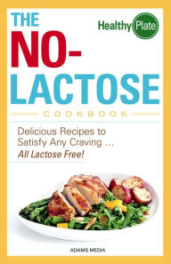 Title: The No-Lactose Cookbook: Delicious Recipes to Satisfy Any Craving - All Lactose Free!, Author: Adams Media Corporation