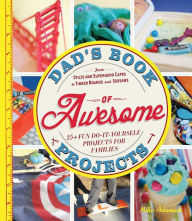 Title: Dad's Book of Awesome Projects: From Stilts and Super-Hero Capes to Tinker Boxes and Seesaws, 25+ Fun Do-It-Yourself Projects for Families, Author: Mike Adamick