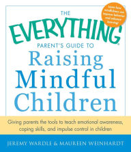 Title: The Everything Parent's Guide to Raising Mindful Children: Giving Parents the Tools to Teach Emotional Awareness, Coping Skills, and Impulse Control in Children, Author: Jeremy Wardle