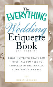 Title: The Everything Wedding Etiquette Book: From Invites to Thank-you Notes - All You Need to Handle Even the Stickiest Situations with Ease, Author: Holly Lefevre