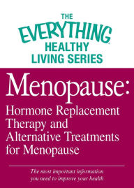Title: Menopause: Hormone Replacement Therapy and Alternative Treatments for Menopause: The most important information you need to improve your health, Author: Adams Media Corporation