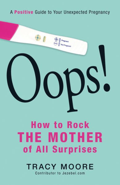 Oops! How to Rock the Mother of All Surprises: A Positive Guide Your Unexpected Pregnancy