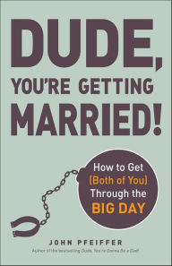 Title: Dude, You're Getting Married!: How to Get (Both of You) Through the Big Day, Author: John  Pfeiffer