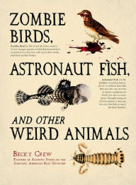 Title: Zombie Birds, Astronaut Fish, and Other Weird Animals, Author: Becky Crew