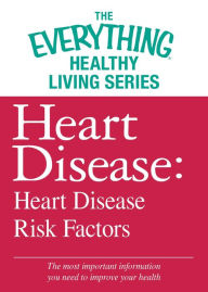 Title: Heart Disease: Heart Disease Risk Factors: The most important information you need to improve your health, Author: Adams Media Corporation