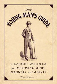 Title: The Young Man's Guide: Classic Wisdom for Improving Mind, Manners, and Morals, Author: William Alcott