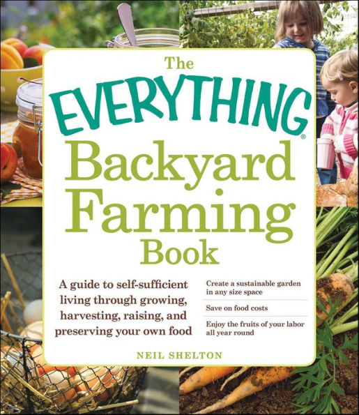 The Everything Backyard Farming Book: A Guide to Self-Sufficient Living Through Growing, Harvesting, Raising, and Preserving Your Own Food