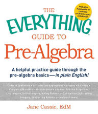 Title: The Everything Guide to Pre-Algebra: A Helpful Practice Guide Through the Pre-Algebra Basics - in Plain English!, Author: Jane Cassie