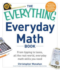 Title: The Everything Everyday Math Book: From Tipping to Taxes, All the Real-World, Everyday Math Skills You Need, Author: Christopher Monahan