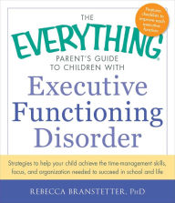 Title: The Everything Parent's Guide to Children with Executive Functioning Disorder: Strategies to help your child achieve the time-management skills, focus, and organization needed to succeed in school and life, Author: Rebecca Branstetter