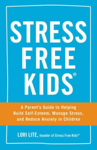 Title: Stress Free Kids: A Parent's Guide to Helping Build Self-Esteem, Manage Stress, and Reduce Anxiety in Children, Author: Lori Lite