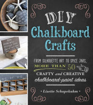 Title: DIY Chalkboard Crafts: From Silhouette Art to Spice Jars, More Than 50 Crafty and Creative Chalkboard-Paint Ideas, Author: Lizette Schapekahm