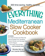 Title: The Everything Mediterranean Slow Cooker Cookbook: Includes Sun-Dried Tomato and Pesto Dip, Apricot-Stuffed Pork Tenderloin, Tuscan Chicken and Sausage Stew, Zucchini Ragout, and Chocolate Creme Brulee, Author: Brooke Mclay