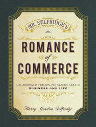 Title: Mr. Selfridge's Romance of Commerce: An Abridged Version of the Classic Text on Business and Life, Author: Harry Gordon Selfridge