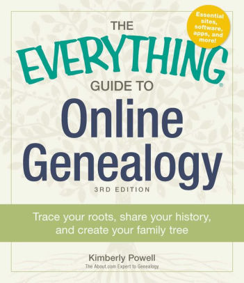 Title: The Everything Guide to Online Genealogy: Trace Your Roots, Share Your History, and Create Your Family Tree, Author: Kimberly Powell