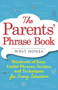 Title: The Parents' Phrase Book: Hundreds of Easy, Useful Phrases, Scripts, and Techniques for Every Situation, Author: Whit Honea