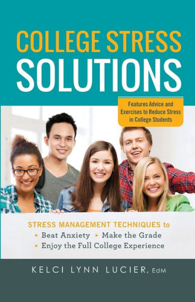 College Stress Solutions: Management Techniques to *Beat Anxiety *Make the Grade *Enjoy Full Experience