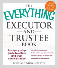 Title: The Everything Executor and Trustee Book: A Step-by-Step Guide to Estate and Trust Administration, Author: Douglas D Wilson