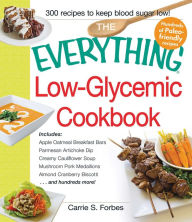 Title: The Everything Low-Glycemic Cookbook: Includes Apple Oatmeal Breakfast Bars, Parmesan Artichoke Dip, Creamy Cauliflower Soup, Mushroom Pork Medallions, Almond Cranberry Biscotti ...and hundreds more!, Author: Carrie S Forbes