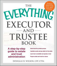 Title: The Everything Executor and Trustee Book: A Step-by-Step Guide to Estate and Trust Administration, Author: Douglas D. Wilson