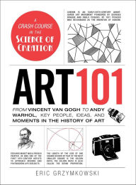 Title: Art 101: From Vincent van Gogh to Andy Warhol, Key People, Ideas, and Moments in the History of Art, Author: Eric Grzymkowski