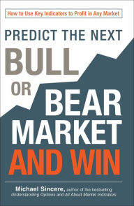 Title: Predict the Next Bull or Bear Market and Win: How to Use Key Indicators to Profit in Any Market, Author: Michael Sincere