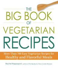 Title: The Big Book of Vegetarian Recipes: More Than 700 Easy Vegetarian Recipes for Healthy and Flavorful Meals, Author: Rachel Rappaport