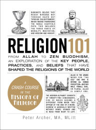 Title: Religion 101: From Allah to Zen Buddhism, an Exploration of the Key People, Practices, and Beliefs that Have Shaped the Religions of the World, Author: Peter Archer