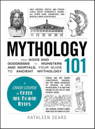 Title: Mythology 101: From Gods and Goddesses to Monsters and Mortals, Your Guide to Ancient Mythology, Author: Kathleen Sears