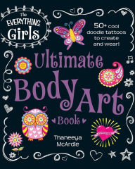 Title: The Everything Girls Ultimate Body Art Book: 50+ Cool Doodle Tattoos to Create and Wear!, Author: Thaneeya McArdle