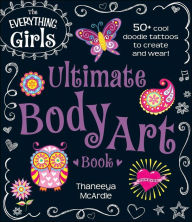 Title: The Everything Girls Ultimate Body Art Book: 50+ cool doodle tattoos to create and wear!, Author: Thaneeya McArdle