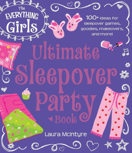 The Everything Girls Ultimate Sleepover Party Book: 100+ Ideas for Games, Goodies, Makeovers, and More!