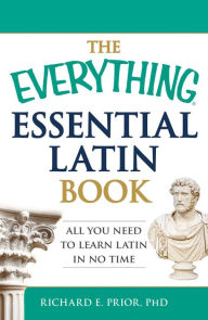 Title: The Everything Essential Latin Book: All You Need to Learn Latin in No Time, Author: Richard E Prior