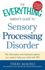 Title: The Everything Parent's Guide to Sensory Processing Disorder: The Information and Treatment Options You Need to Help Your Child with SPD, Author: Terri Mauro