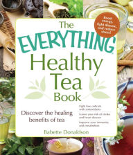 Title: The Everything Healthy Tea Book: Discover the Healing Benefits of Tea, Author: Babette Donaldson