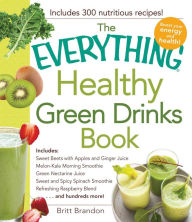 Title: The Everything Healthy Green Drinks Book: Includes Sweet Beets with Apples and Ginger Juice, Melon-Kale Morning Smoothie, Green Nectarine Juice, Sweet and Spicy Spinach Smoothie, Refreshing Raspberry Blend and hundreds more!, Author: Britt Brandon