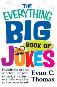 Title: The Everything Big Book of Jokes: Hundreds of the Shortest, Longest, Silliest, Smartest, Most Hilarious Jokes You've Never Heard!, Author: Evan C Thomas